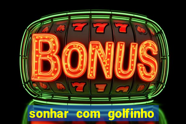 sonhar com golfinho jogo do bicho